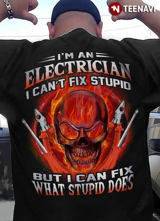 I'm A Electrician I Can't Fix Stupid But Can Fix What Stupid