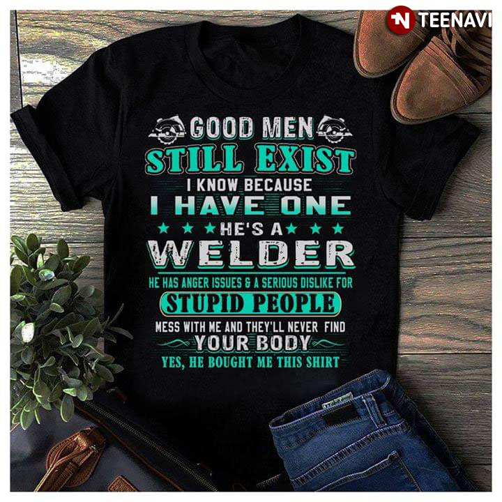 Good Men Still Exist I Know Because I Have One He's A Welder