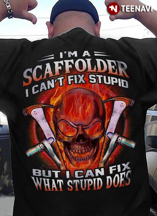 I'm A Scaffolder I Can't Fix Stupid But Can Fix What Stupid
