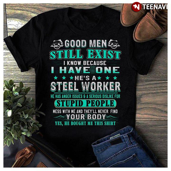 Good Men Still Exist I Know Because I Have One He's A Steel Worker
