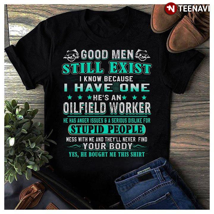 Good Men Still Exist I Know Because I Have One He's A Oilfield Worker
