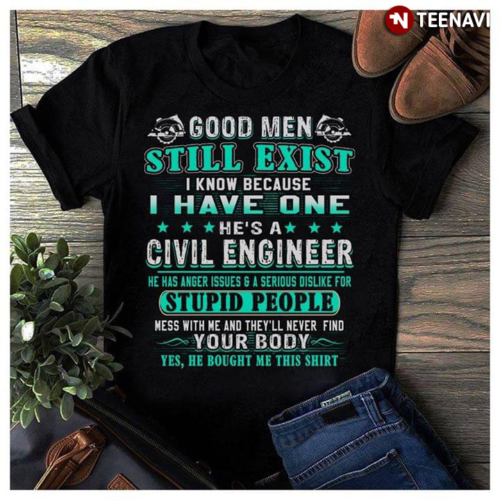 Good Men Still Exist I Know Because I Have One He's A Civil Engineer