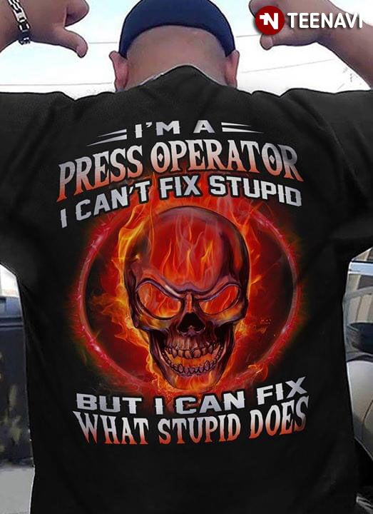 I'm A Press Operator I Can't Fix Stupid But I Can Fix What Stupid Does