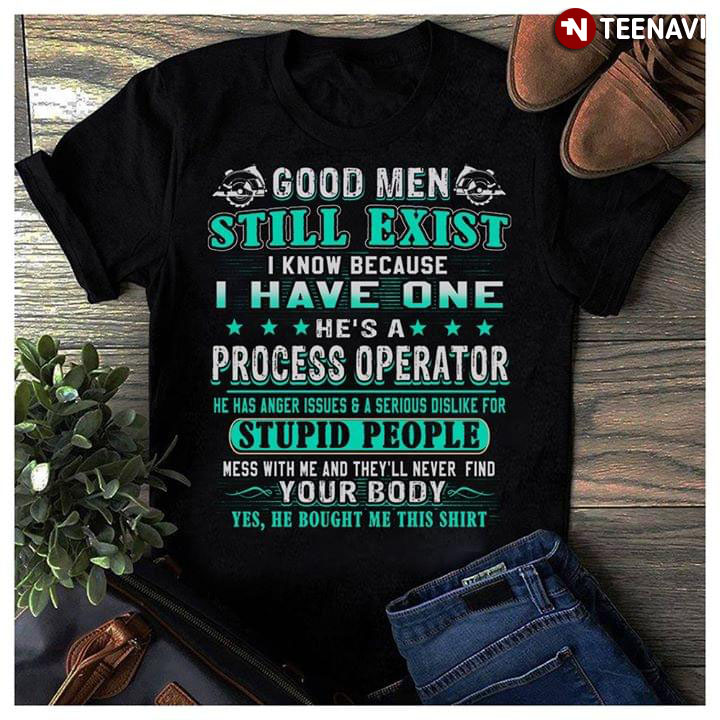 Good Men Still Exist I Know Because I Have One He's A Process Operator
