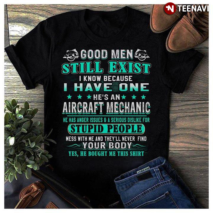 Good Men Still Exist I Know Because I Have One He's A Aircraft Mechanic