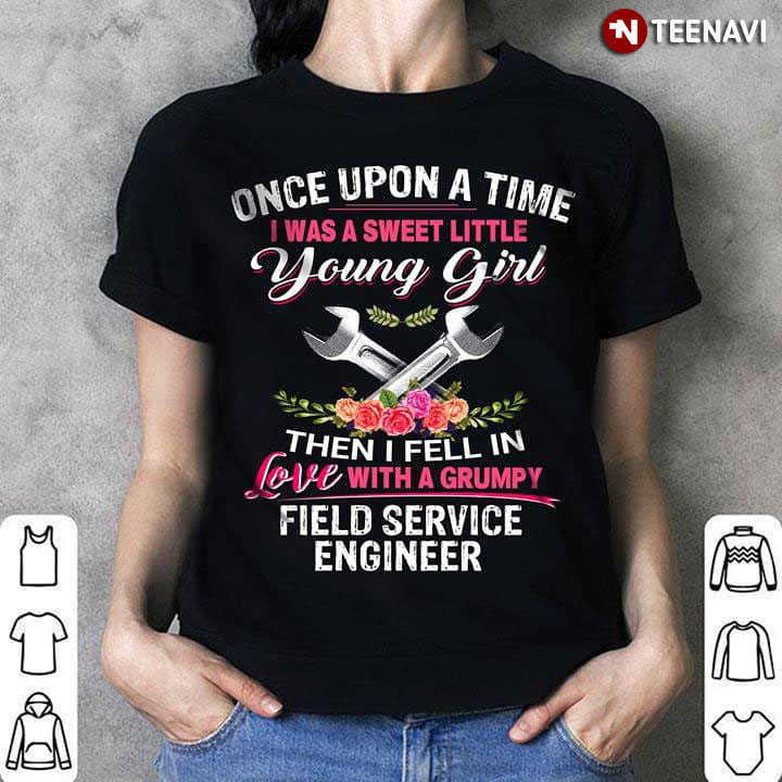 Once Upon A Time I Was Sweet Little Young Girl Then I Fell In Love With A Grumpy Field Service Engineer