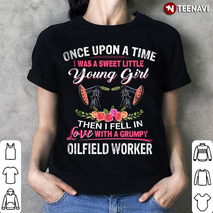 Once Upon A Time I Was Sweet Little Young Girl Then I Fell In Love With A Grumpy Oilfield Worker