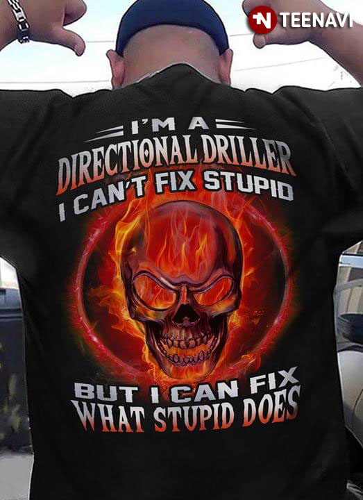 I'm A Directional Driller I Can't Fix Stupid But I Can Fix What Stupid Does