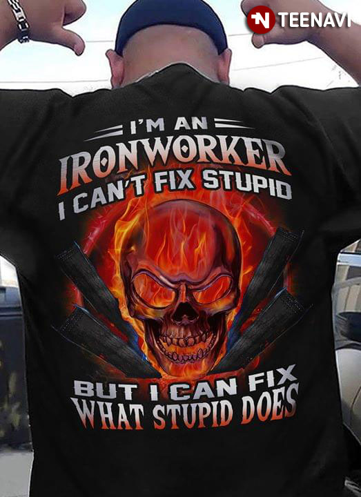 I'm A Ironworker I Can't Fix Stupid But I Can Fix What Stupid Does