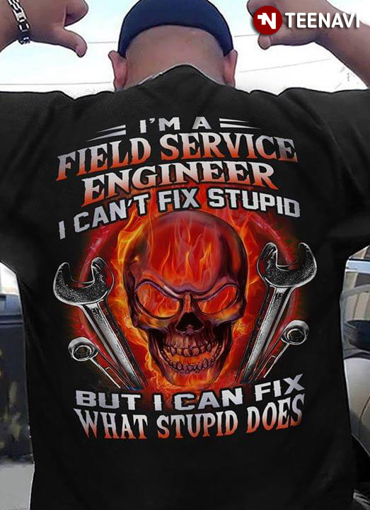 I'm A Field Service Engineer I Can't Fix Stupid But I Can Fix What Stupid Does
