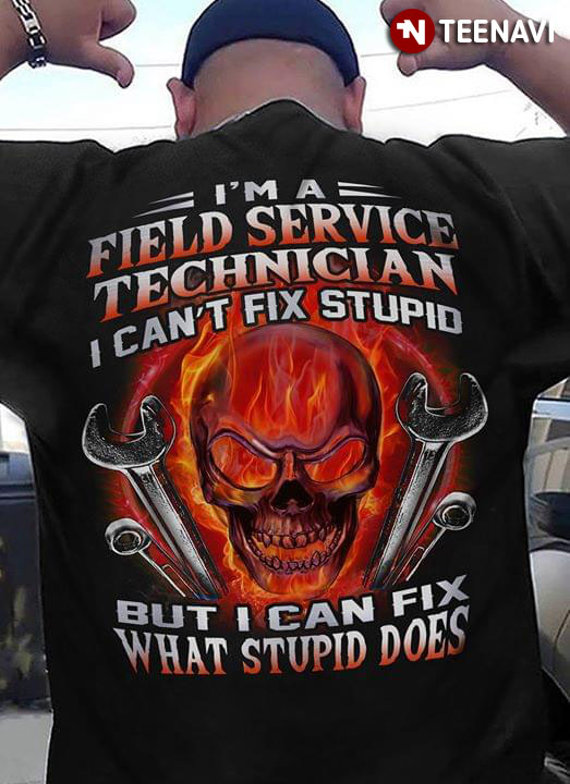 I'm A Field Service Technician  I Can't Fix Stupid But I Can Fix What Stupid Does