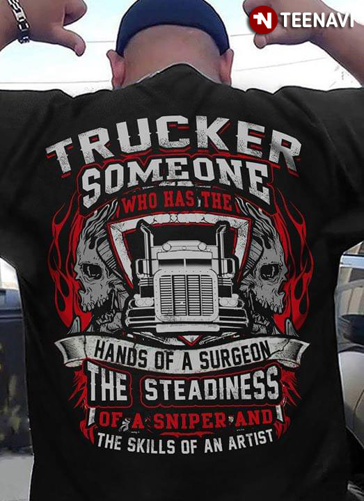 Trucker Someone Who Has The Hands Of A Surgeon The Steadness Of A Snper And The Skills Of An Artist