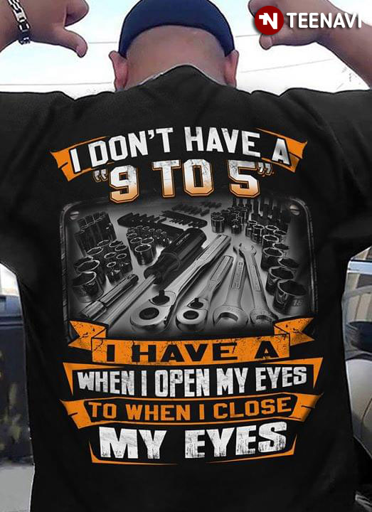 I Don't Have A 9 To 5 I Have A When Open My Eyes To When I Close My Eyes Engineer