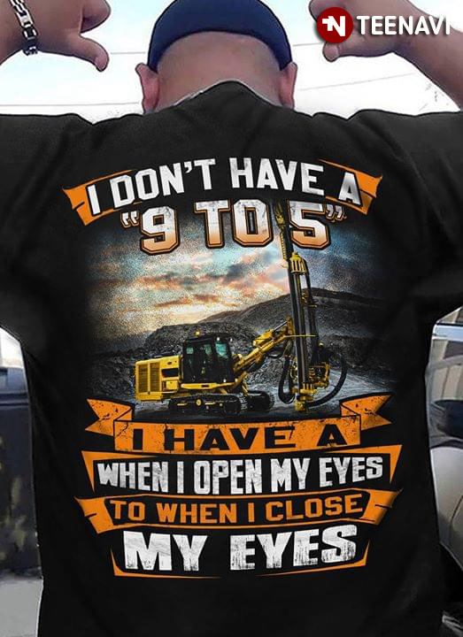 I Don't Have A 9 To 5 I Have A When Open My Eyes To When I Close My Eyes Driller