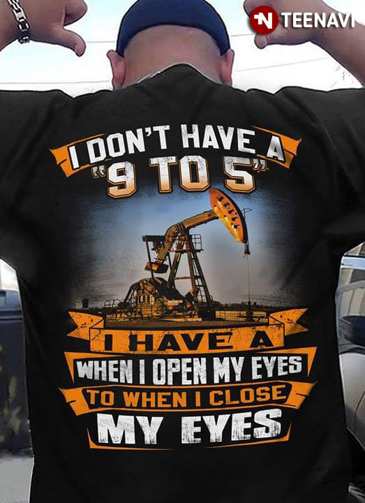I Don't Have A 9 To 5 I Have A When Open My Eyes To When I Close My Eyes Crane Equipment Operator