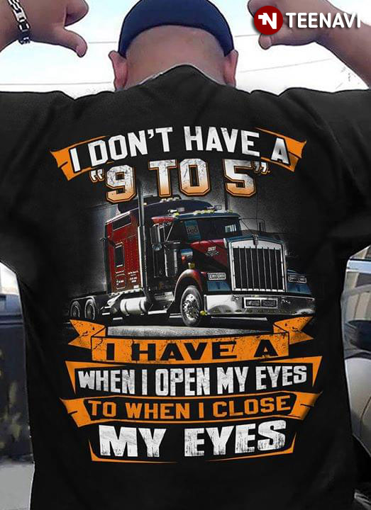 I Don't Have A 9 To 5 I Have A When Open My Eyes To When I Close My Eyes Tow Truck