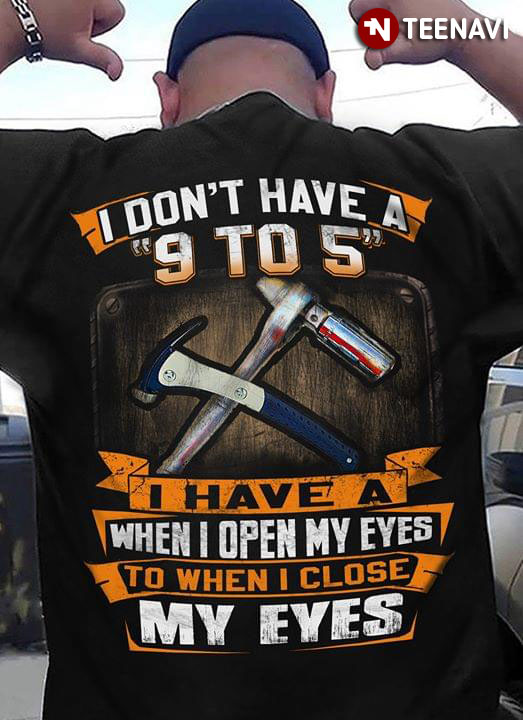 I Don't Have A 9 To 5 I Have A When Open My Eyes To When I Close My Eyes Diesel Mechanic