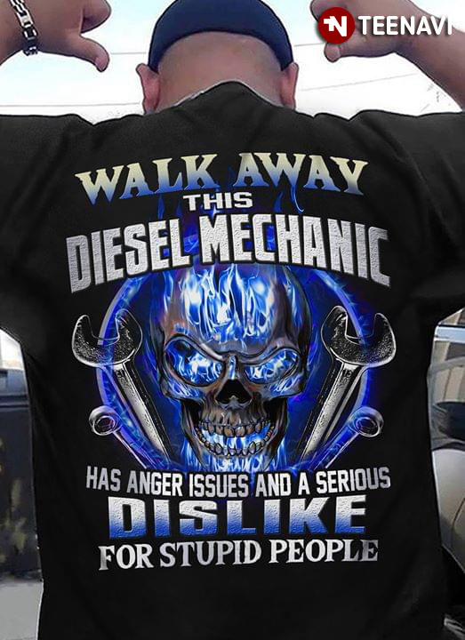 Walk Away This Diesel Mechanic Has Anger Issues And A Serious Dislike For Stupid People