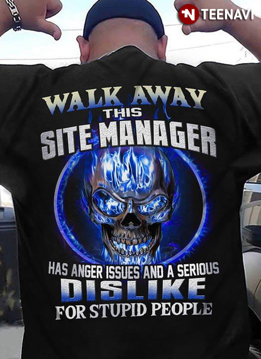 Walk Away This Site Manager Has Anger Issues And A Serious Dislike For Stupid People