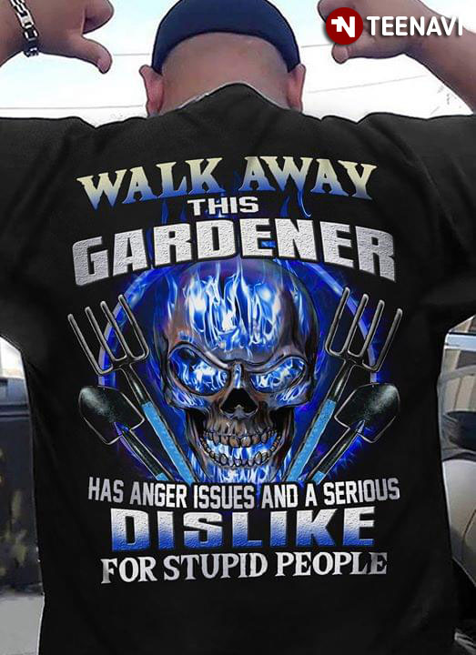 Walk Away This Gardener Has Anger Issues And A Serious Dislike For Stupid People