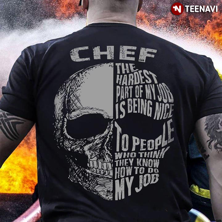 Chef The Hardest Part Of My Job Is Being Nice To People Who Think They Know How To Do My Job