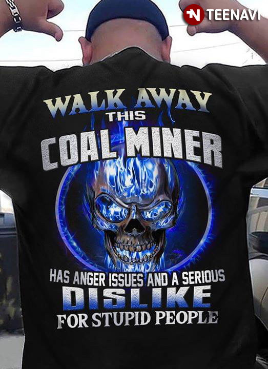 Walk Away This Coal Miner Has Anger Issues And A Serious Dislike For Stupid People