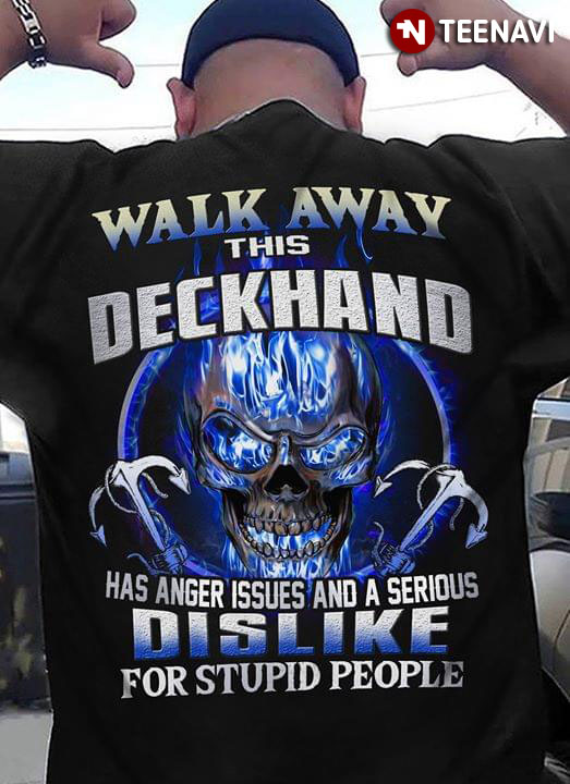 Walk Away This Deckhand Has Anger Issues And A Serious Dislike For Stupid People