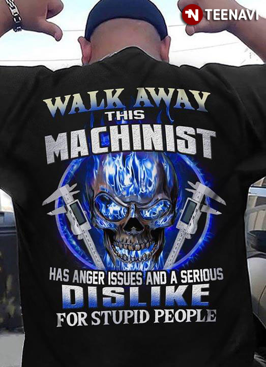 Walk Away This Machinist Has Anger Issues And A Serious Dislike For Stupid People