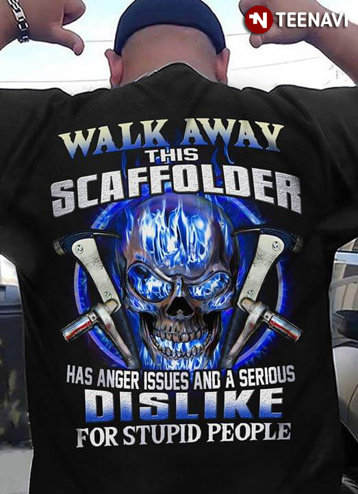 Walk Away This Scaffolder Has Anger Issues And A Serious Dislike For Stupid People