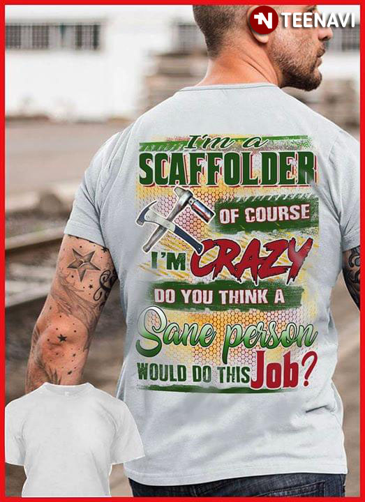 I'm A Scaffolder Of Course I'm Crazy Do You Think A Sane Person Would Do This Job