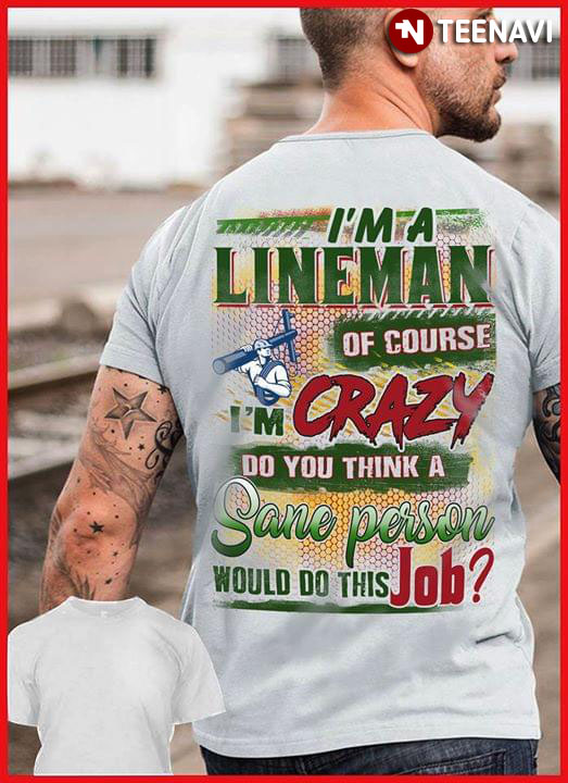 I'm A Lineman Of Course I'm Crazy Do You Think A Sane Person Would Do This Job