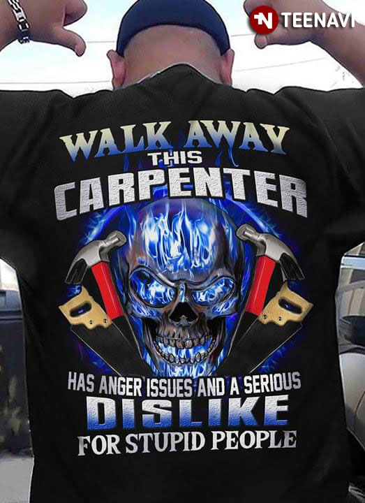 Walk Away This Carpenter Has Anger Issues And A Serious Dislike For Stupid People