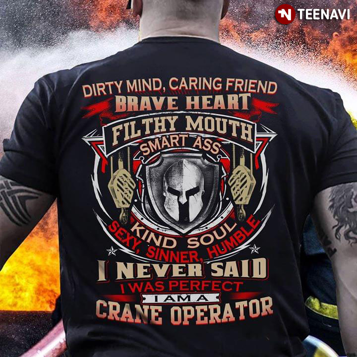 Dirty Mind Caring Friend Brave Heart Filthy Mouth Smart Ass Kind Soul Sexy Sinner Humble I Never Said I Am A Crane Operator
