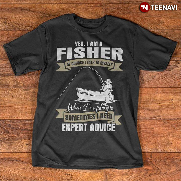 Yes I Am Fisher Of Course I Talk To Myself When I Fishing Sometimes I Need Expert Advice