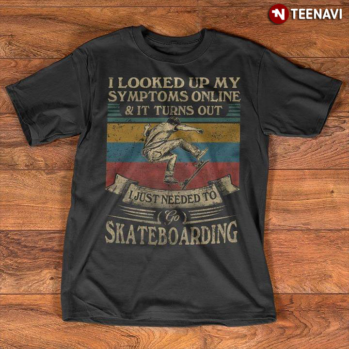 I Looked Up My Symptoms Online And It Turns Out I Just Needed Go Skateboarding