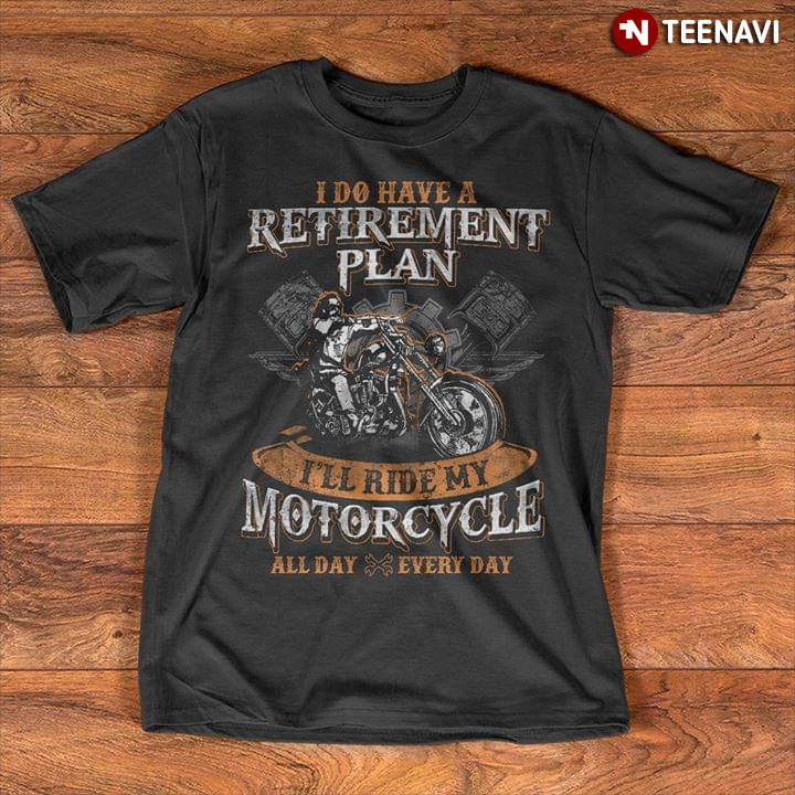 I Do Have A Retirement Plan I'll Ride My Motorcycle All Day Everyday