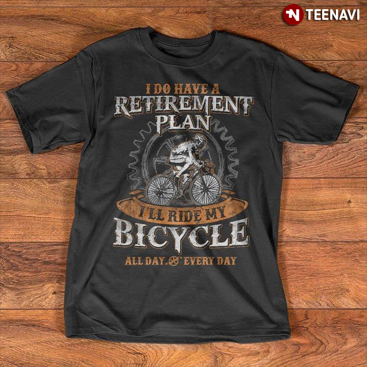 I Do Have A Retirement Plan I'll Ride My Bicycle All Day Everyday