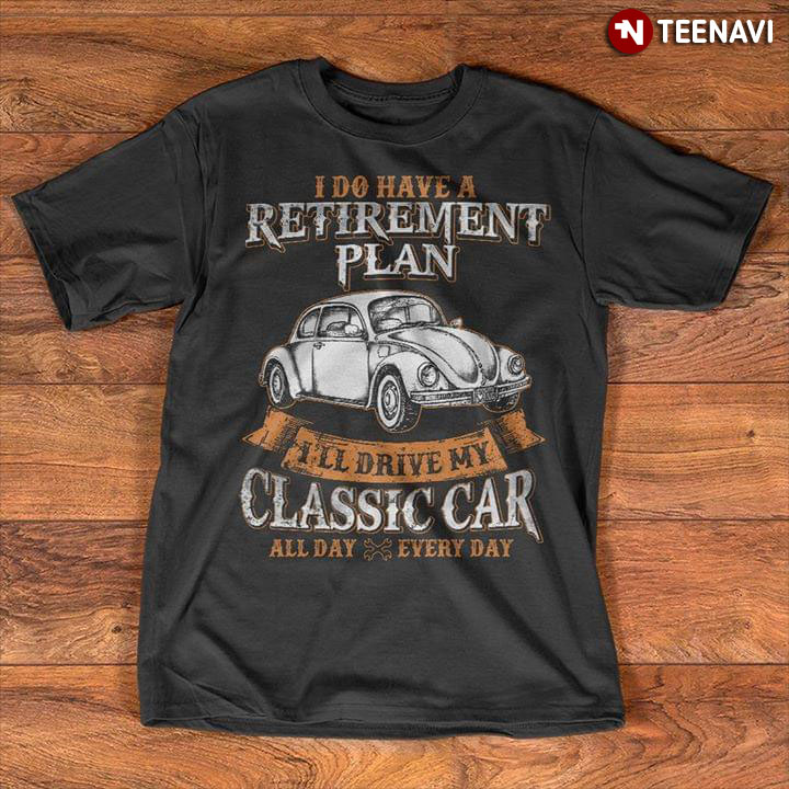 I Do Have A Retirement Plan I'll Drive My Classic Car All Day Everyday