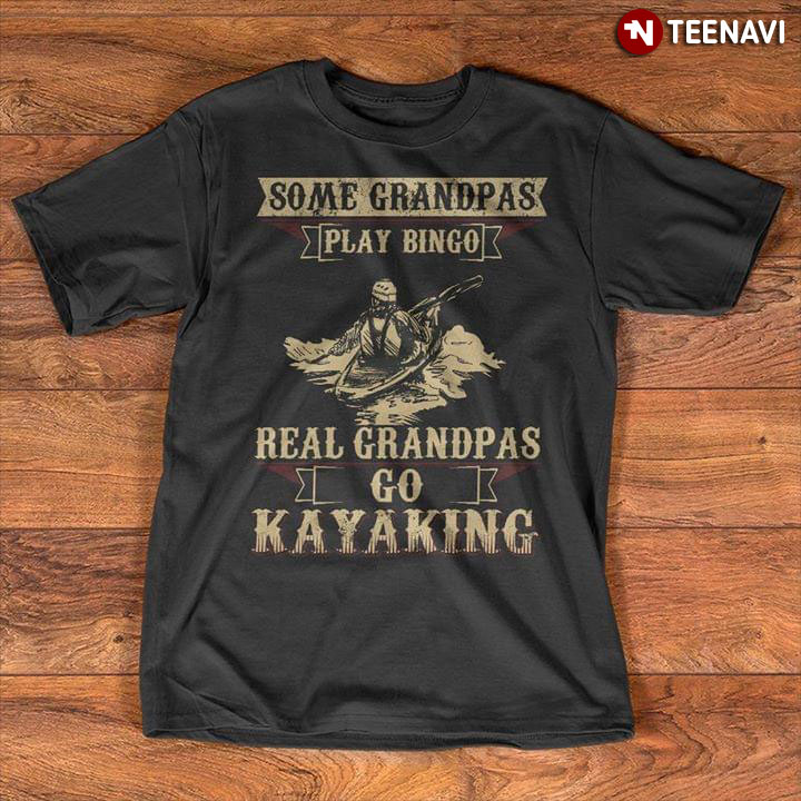 Some Grandpas Play Bingo Real Grandpas Go Kayaking