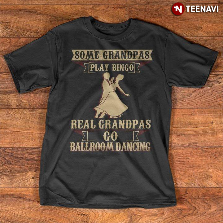 Some Grandpas Play Bingo Real Grandpas Go Ballroom Dancing