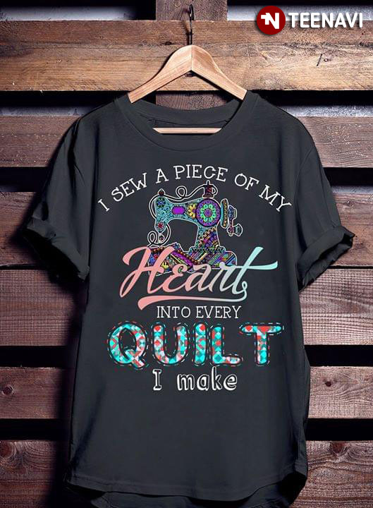 I Sew A Piece Of My Heart Into Every Quilt I Make New Version