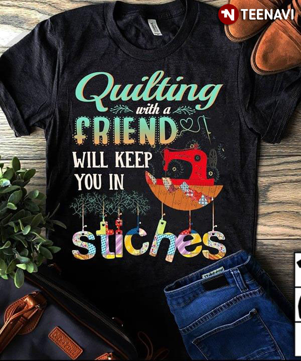 Quilting With A Friend Will Keep You In Stitches