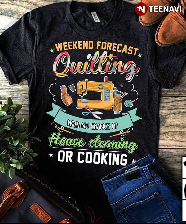 Weekend Forecast Quilting With A Chance Of House Cleaning Or Cooking