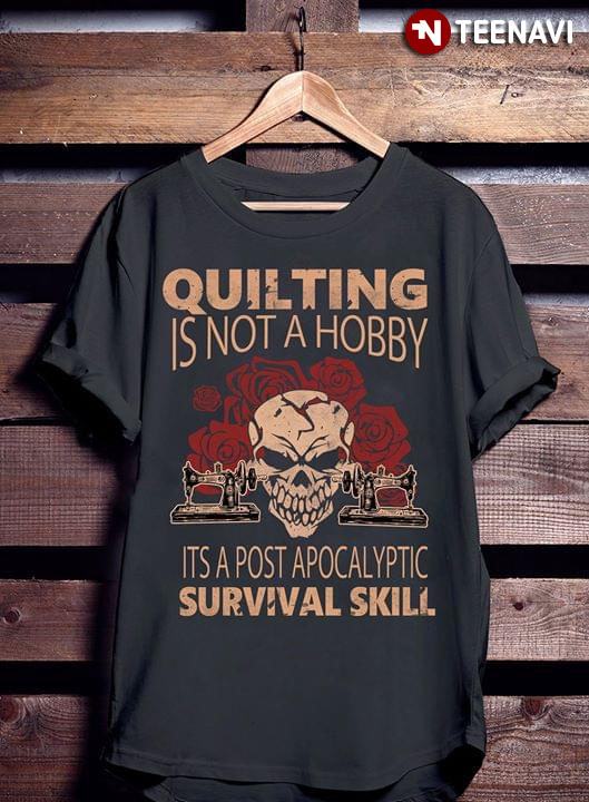 Quilting Is Not A Hobby It's A Post Apocalyptic Survival Skill