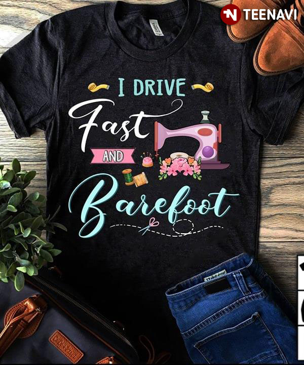 I Drive Fast And Barefoot