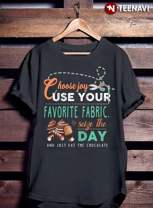 Choose Joy Use Your Favorite Fabric Seize The Day And Just Eat The Chocolate