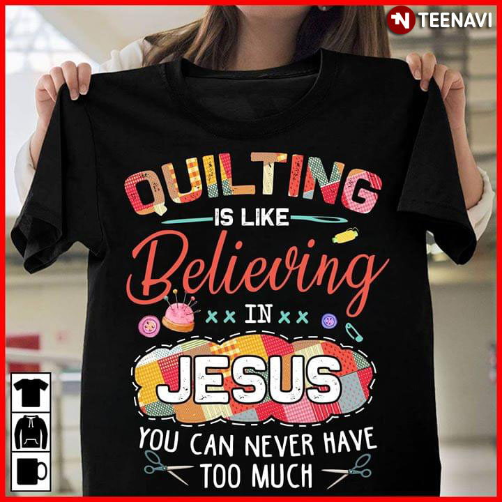 Quilting Is Like Believing In Jesus You Can Never Have Too Much