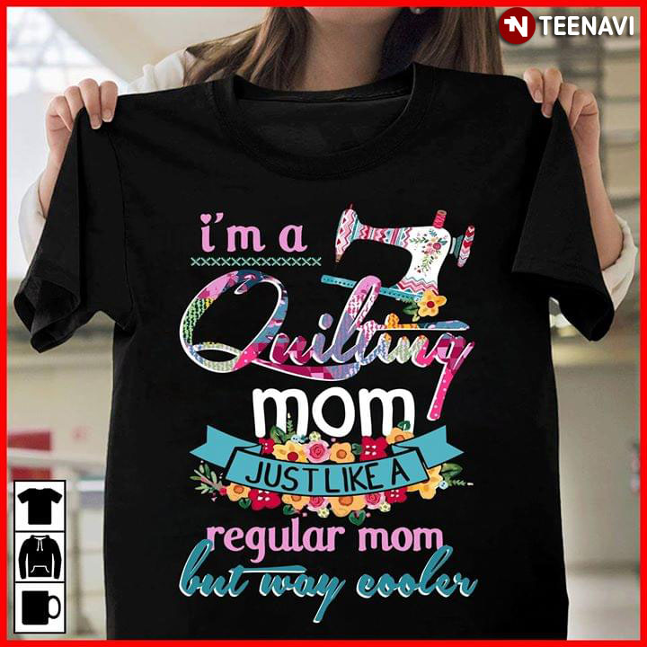 I'm A Quilting Mom Just Like A Regular Mom But Way Cooler
