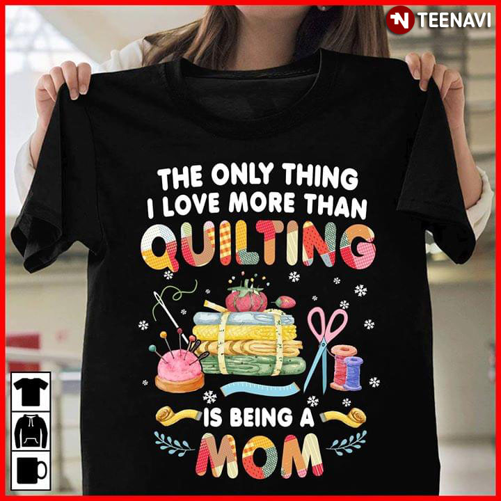 The Only Thing I Love More Than Quilting Is Being A Mom