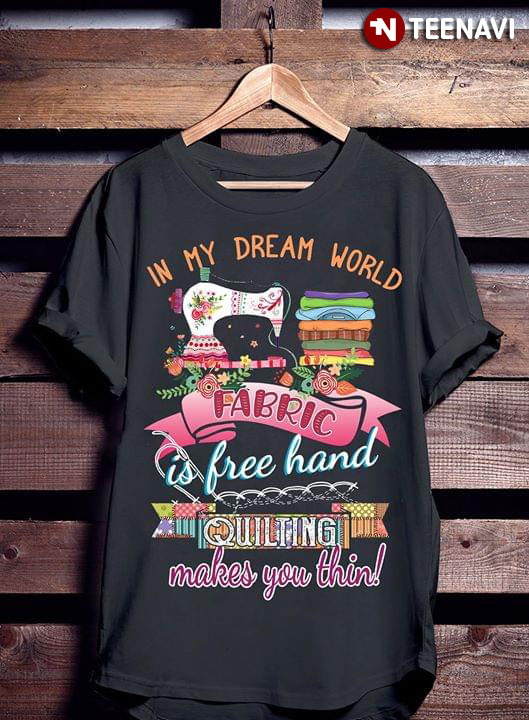 In My Dream World Fabric Is Free Hand Quilting Makes You Thin